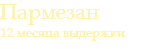 Пармезан 12 месяца выдержки